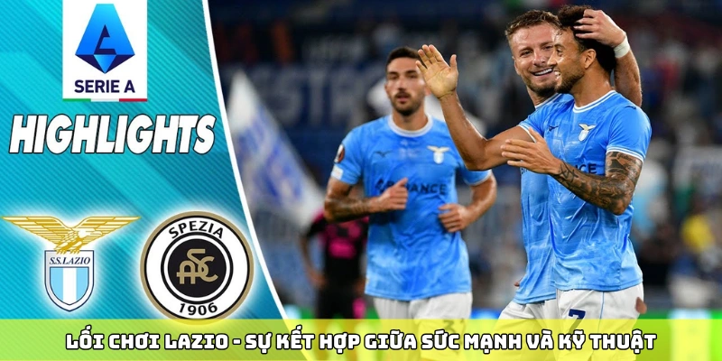 Lối chơi Lazio - sự kết hợp giữa sức mạnh và kỹ thuật