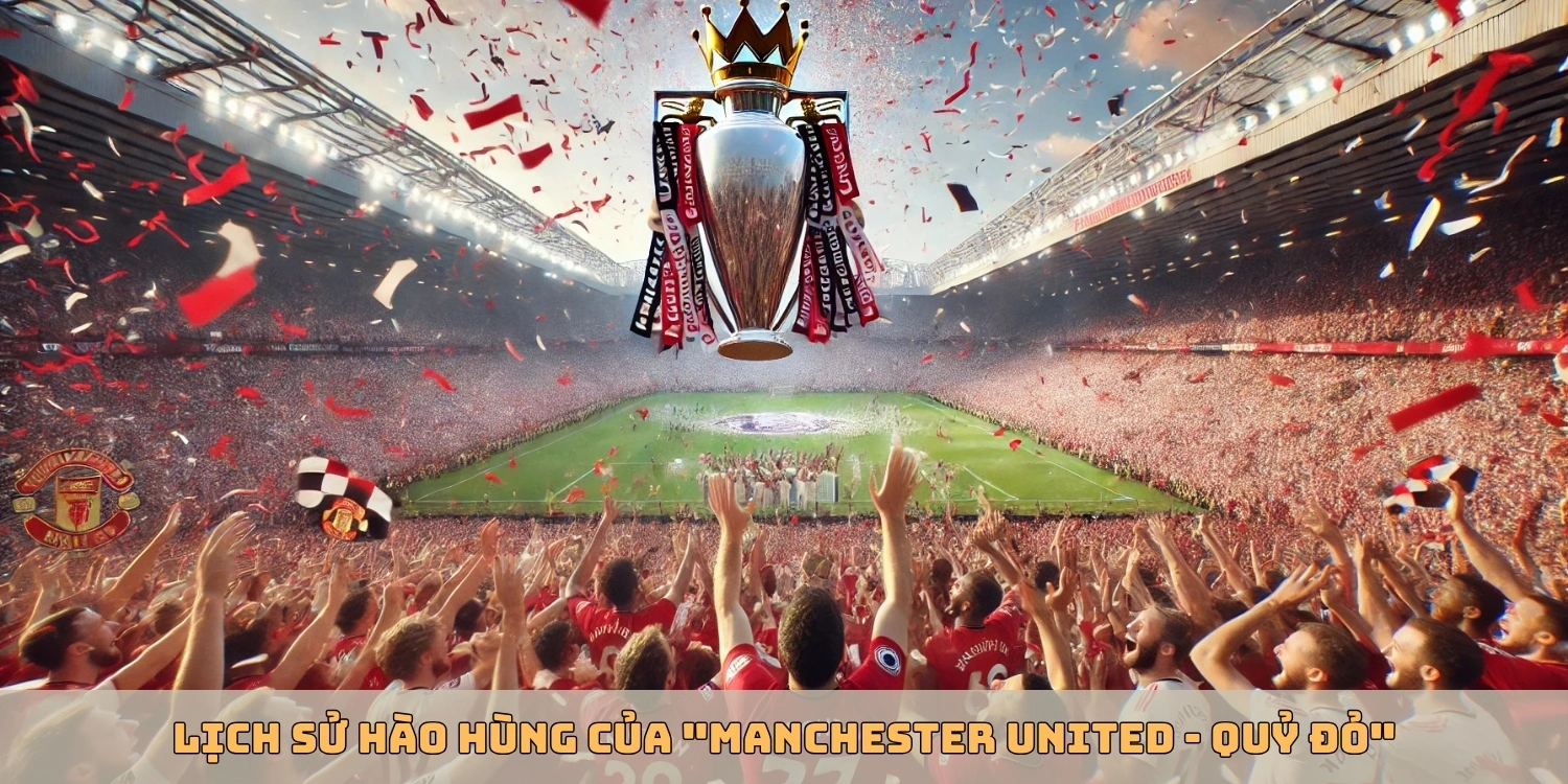 Lịch sử hào hùng của "Manchester United - Quỷ đỏ"